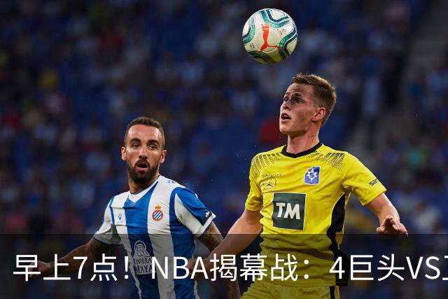 早上7点！NBA揭幕战：4巨头VS卫冕冠军，恩比德独抗内线，詹姆斯重返东部首战