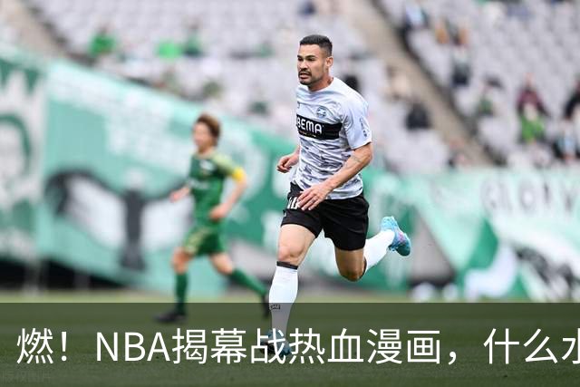 燃！NBA揭幕战热血漫画，什么水平？