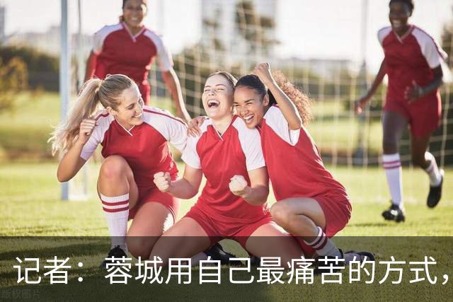 记者：蓉城用自己最痛苦的方式，给本赛季中超一直保留着争冠悬念
